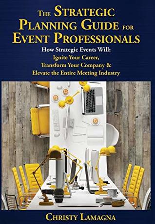 Download The Strategic Planning Guide for Event Professionals: How Strategic Events Will: Ignite Your Career, Transform Your Company & Elevate the Entire Meeting Industry - Christy Lamagna | ePub