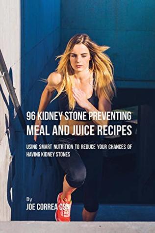 Read online 96 Kidney Stone Preventing Meal and Juice Recipes: Using Smart Nutrition to Reduce Your Chances to Having Kidney Stones - Joe Correa | ePub