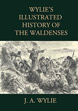 Read Wylie's Illustrated History of the Waldenses: Including all 25 Original illustrations - J. A. Wylie file in ePub