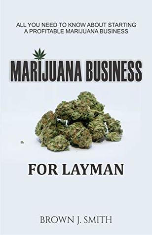 Read MURIJUANA BUSINESS: All You Need to Know About Starting a Profitable Marijuana Business - BROWN J. SMITH | ePub