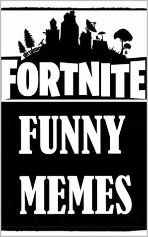 Read Memes: Fortnite Themed Memes: Funny Memes Inspired By Fortnite Battle Royale (Unofficial) - Memes file in PDF