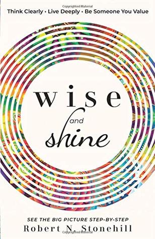Read online Wise and Shine: Think Clearly, Live Deeply, Be Someone You Value - Robert N. Stonehill file in ePub