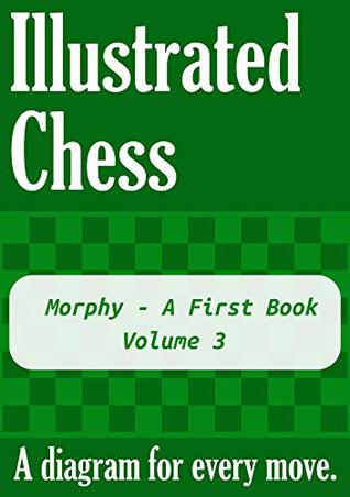Read Morphy - A First Book - Volume 3: Illustrated Chess - A diagram for every move. - Tom Gibson file in PDF