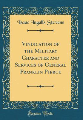 Read Vindication of the Military Character and Services of General Franklin Pierce (Classic Reprint) - Isaac Ingalls Stevens file in ePub