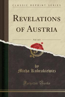 Read online Revelations of Austria, Vol. 1 of 2 (Classic Reprint) - Micha Kubrakiewicz | PDF