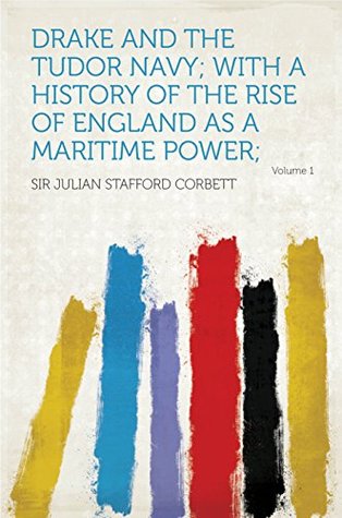 Read Drake and the Tudor Navy; With a History of the Rise of England as a Maritime Power; - Corbett file in ePub