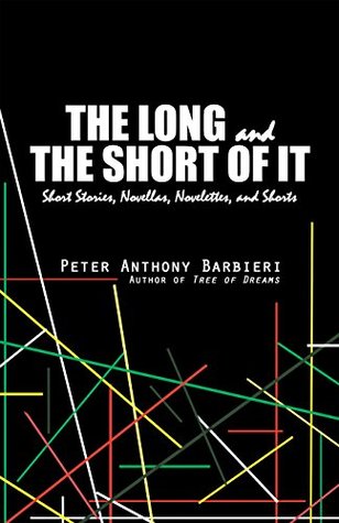 Read online The Long and the Short of It: Short Stories, Novellas, Novelettes, and Shorts - Peter Anthony Barbieri file in PDF