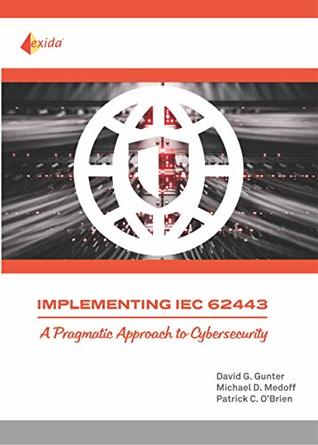 Read Implementing IEC 62443 - A Pragmatic Approach to Cybersecurity - David G. Gunter | PDF