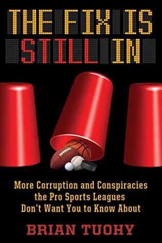 Read The Fix Is Still In: Corruption and Conspiracies the Pro Sports Leagues Don't Want You To Know About - Brian Tuohy | ePub