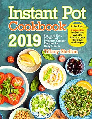 Download Instant Pot Cookbook 2019: Fast and Easy Instant Pot Pressure Cooker Recipes for Busy Cooks. 5-Ingredient Instant Pot Favorites That are Both Delicious and Simple - Tiffany Shelton | ePub