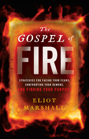 Read The Gospel of Fire: Strategies for Facing Your Fears, Confronting Your Demons, And Finding Your Purpose - Eliot Marshall file in PDF