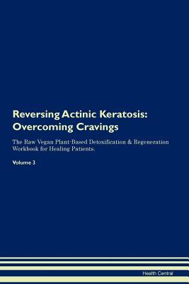 Download Reversing Actinic Keratosis: Overcoming Cravings The Raw Vegan Plant-Based Detoxification & Regeneration Workbook for Healing Patients. Volume 3 - Health Central file in PDF