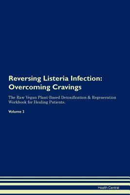 Read online Reversing Listeria Infection: Overcoming Cravings The Raw Vegan Plant-Based Detoxification & Regeneration Workbook for Healing Patients. Volume 3 - Health Central | ePub