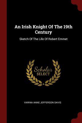 Read An Irish Knight of the 19th Century: Sketch of the Life of Robert Emmet - Varina Anne Davis | PDF