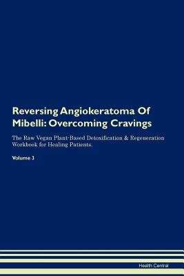 Read online Reversing Angiokeratoma Of Mibelli: Overcoming Cravings The Raw Vegan Plant-Based Detoxification & Regeneration Workbook for Healing Patients. Volume 3 - Health Central | ePub