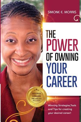 Read online The Power of Owning Your Career: Winning Strategies, Tools and Tips for Creating Your Desired Career! - Simone E Morris | PDF