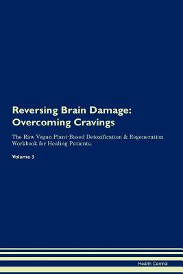 Read Reversing Brain Damage: Overcoming Cravings The Raw Vegan Plant-Based Detoxification & Regeneration Workbook for Healing Patients. Volume 3 - Health Central | PDF