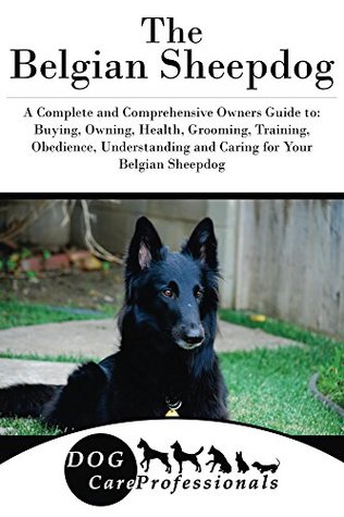 Read online The Belgian Sheepdog: A Complete and Comprehensive Owners Guide to: Buying, Owning, Health, Grooming, Training, Obedience, Understanding and Caring for  Caring for a Dog from a Puppy to Old Age) - Dog Care Professionals | PDF