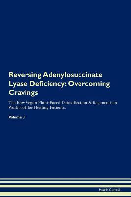 Read Reversing Adenylosuccinate Lyase Deficiency: Overcoming Cravings The Raw Vegan Plant-Based Detoxification & Regeneration Workbook for Healing Patients. Volume 3 - Health Central | ePub
