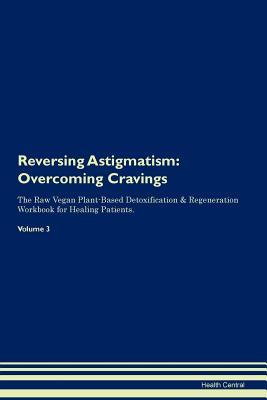 Read Reversing Astigmatism: Overcoming Cravings The Raw Vegan Plant-Based Detoxification & Regeneration Workbook for Healing Patients. Volume 3 - Health Central | PDF