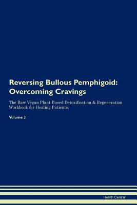 Read Reversing Bullous Pemphigoid: Overcoming Cravings The Raw Vegan Plant-Based Detoxification & Regeneration Workbook for Healing Patients. Volume 3 - Health Central file in PDF
