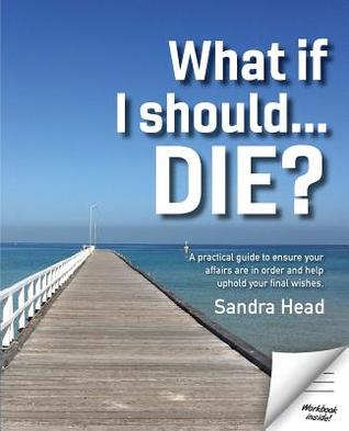 Download What If I Should Die?: A Practical Guide to Ensure Your Affairs Are in Order and Help Uphold Your Final Wishes - Sandra Head file in PDF