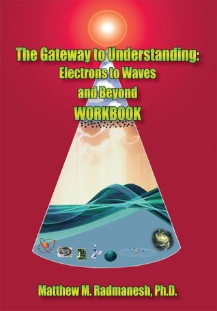 Download The Gateway to Understanding: Electrons to Waves and Beyond Workbook - Matthew M. Radmanesh | PDF