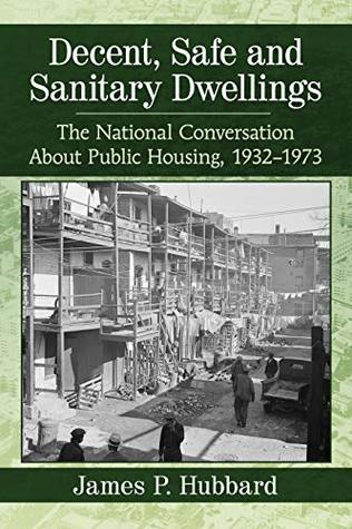 Download Decent, Safe and Sanitary Dwellings: The National Conversation About Public Housing, 1932–1973 - James P. Hubbard file in ePub