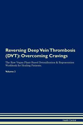 Download Reversing Deep Vein Thrombosis (DVT): Overcoming Cravings The Raw Vegan Plant-Based Detoxification & Regeneration Workbook for Healing Patients. Volume 3 - Health Central file in PDF