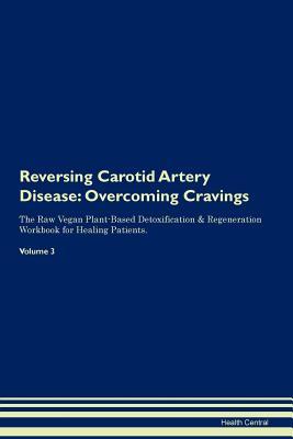 Read online Reversing Carotid Artery Disease: Overcoming Cravings The Raw Vegan Plant-Based Detoxification & Regeneration Workbook for Healing Patients. Volume 3 - Health Central | PDF