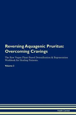 Read online Reversing Aquagenic Pruritus: Overcoming Cravings The Raw Vegan Plant-Based Detoxification & Regeneration Workbook for Healing Patients. Volume 3 - Health Central file in ePub
