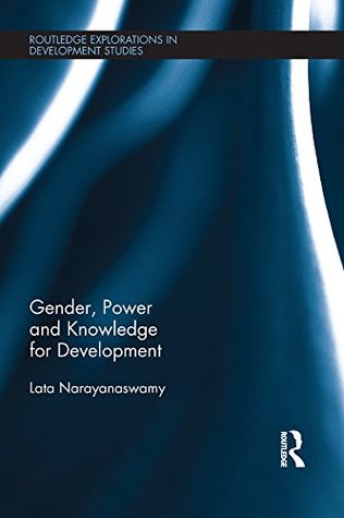 Read Gender, Power and Knowledge for Development (Routledge Explorations in Development Studies) - Lata Narayanaswamy | PDF