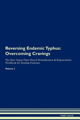 Read Reversing Endemic Typhus: Overcoming Cravings The Raw Vegan Plant-Based Detoxification & Regeneration Workbook for Healing Patients. Volume 3 - Health Central | ePub