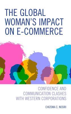 Read online The Global Woman's Impact on E-Commerce: Confidence and Communication Clashes with Western Corporations - Chizoma C Nosiri | ePub
