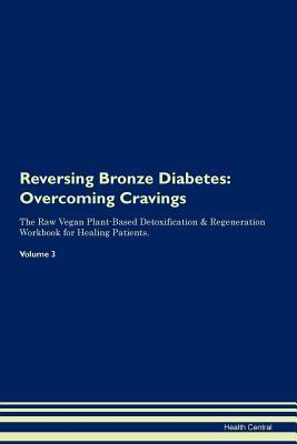 Download Reversing Bronze Diabetes: Overcoming Cravings The Raw Vegan Plant-Based Detoxification & Regeneration Workbook for Healing Patients. Volume 3 - Health Central | PDF