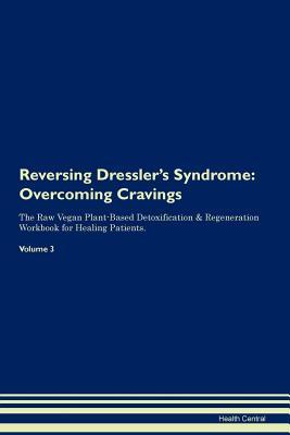 Read Reversing Dressler's Syndrome: Overcoming Cravings The Raw Vegan Plant-Based Detoxification & Regeneration Workbook for Healing Patients. Volume 3 - Health Central file in PDF