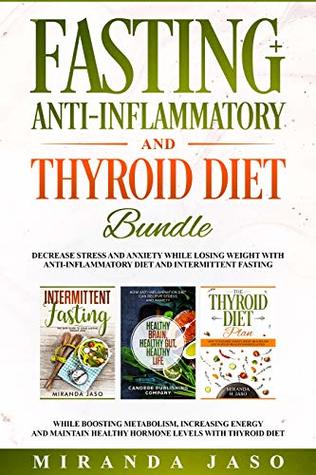 Read online Fasting, Anti-Inflammatory and Thyroid Diet Bundle: Decrease Anxiety while Losing Weight with Anti-Inflammatory Diet and Intermittent Fasting. Boost Metabolism and Increase Energy with Thyroid Diet. - Miranda Jaso file in PDF