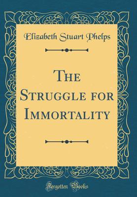 Read online The Struggle for Immortality (Classic Reprint) - Elizabeth Stuart Phelps file in PDF
