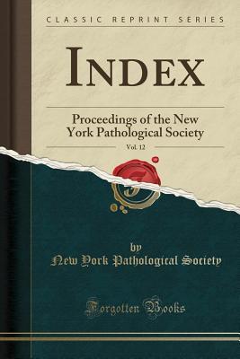 Read online Index, Vol. 12: Proceedings of the New York Pathological Society (Classic Reprint) - New York Pathological Society | PDF