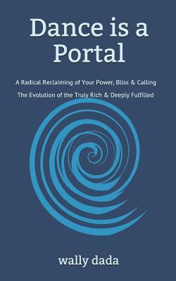 Read online Dance Is a Portal: A Radical Reclaiming of Your Power, Bliss & Calling - The Evolution of the Truly Rich & Deeply Fulfilled - Wally Dada file in ePub