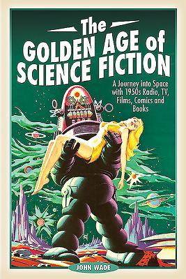 Read The Golden Age of Science Fiction: A Journey Into Space with 1950s Radio, Tv, Films, Comics and Books - John Wade file in PDF