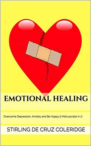 Download Emotional Healing: Overcome Depression, Anxiety and Be Happy (2 Manuscripts in 1) - Stirling De Cruz Coleridge | PDF