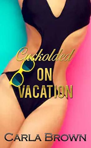 Read online Cuckolded On Vacation (Cucks & Hot Wives Book 7) - Carla Brown | PDF