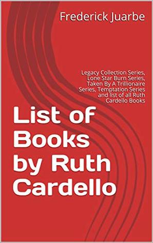 Download List of Books by Ruth Cardello: Legacy Collection Series, Lone Star Burn Series, Taken By A Trillionaire Series, Temptation Series and list of all Ruth Cardello Books - Frederick Juarbe | ePub