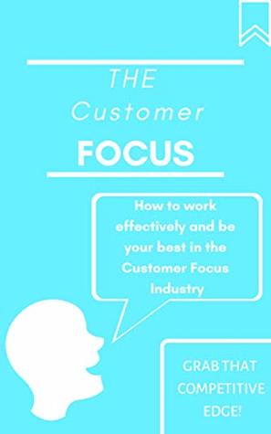 Download The Customer Focus: How to Work Effectively and be your Best in the Customer Focus Industry - Skyler Davila file in ePub