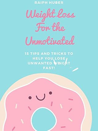 Download Weight Loss for the Unmotivated: 15 Tips and Tricks to Help you Lose Weight and Shed Unwanted Pounds: Weight Loss Motivation - Raiph Huber file in ePub