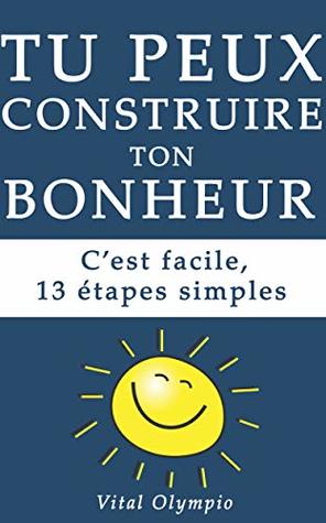Read online TU PEUX CONSTRUIRE TON BONHEUR.C'EST FACILE: 13 ETAPES SIMPLES - Vital Olympio | PDF