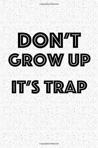 Read online Don't Grow Up It's A Trap: A 6x9 Inch Matte Softcover Notebook Journal With 120 Blank Lined Pages And A Funny Parenting Cover Slogan - file in ePub