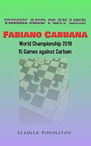 Read online Think and Play Like Fabiano Caruana: World Championship 2018. 15 games against Magnus Carlsen. - Vladlen Popolitov file in PDF