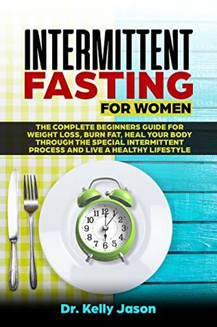 Download Intermittent Fasting for Women: The Complete beginners guide for weight loss, burn fat, Heal Your Body Through the special intermittent process and Live a Healthy Lifestyle. - Dr. Kelly Jason | PDF